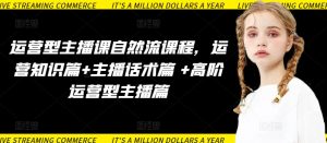 运营型主播课自然流课程，运营知识篇+主播话术篇 +高阶运营型主播篇-创业资源网