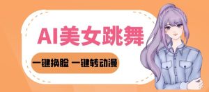 2024AI美女跳舞教程,暴力涨粉变现两不误,一键换脸转动漫,多种变现方式-创业资源网