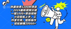 外面收费1280的项目,2024最新视频分成一键1000+原创视频,小白轻松上手-创业资源网