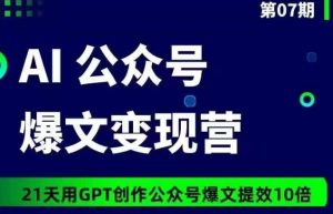AI公众号爆文变现营07期,21天用GPT创作爆文提效10倍-创业资源网