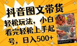 抖音图文带货已过时?那你不如仔细看看这个，小白看完轻松上手起号，日入500+不是梦【揭秘】-创业资源网