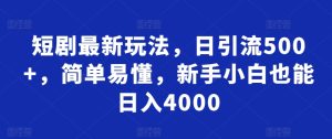 短剧最新玩法,日引流500+,简单易懂,新手小白也能日入4000-创业资源网
