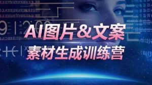 AI图片&文案素材生成训练营,海量素材一键生成,高效运营,提升数倍人效-创业资源网