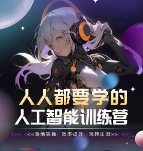 人人都要学的人工智能训练营,落地实操 效率提升 玩转生图-创业资源网