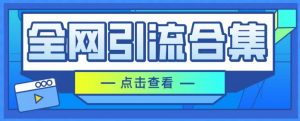 全网引流合集,引流变现思路,暴力引流玩法等-创业资源网