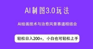 ai制图3.0玩法，仅靠制作图片发布视频日入200.制作简单，小白也能轻松上手-创业资源网
