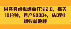 拼多多虚拟爆单打法2.0,每天10分钟,月产5000+,从0到1赚收益教程-创业资源网