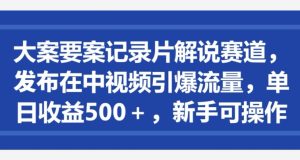 大案要案记录片解说赛道,发布在中视频引爆流量,单日收益500+,新手可操作-创业资源网