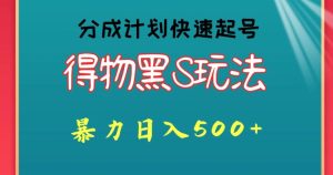 得物黑S玩法 分成计划起号迅速，暴力日入500+-创业资源网