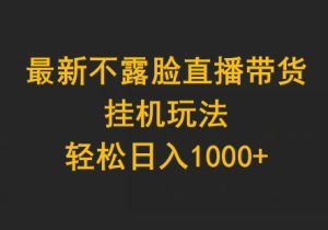 最新不露脸直播带货,挂机玩法,轻松日入1000+-创业资源网