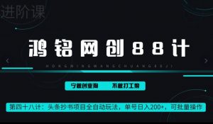 鸿铭网创88计第48计：头条抄书项目全自动玩法，单号日入 200+，可批量操作-创业资源网
