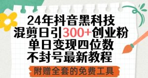 24年抖音黑科技混剪日引300+创业粉,单日变现四位数不封号最新教程【揭秘】-创业资源网