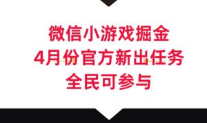 微信小游戏掘金,4月份官方新出任务,全民可参与-创业资源网