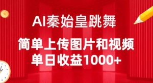 AI秦始皇跳舞,简单上传图片和视频,单日收益1000+【揭秘】-创业资源网