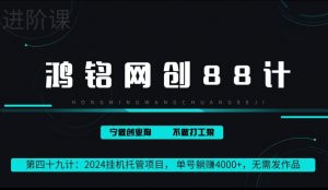 鸿铭网创88计第49计:2024挂机托管项目, 单号躺赚4000+,无需发作品-创业资源网