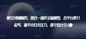AI美女视频制作,四合一插件全新模型,各平台暴力起号,新手小白无压力,保守估计日入600+【揭秘】-创业资源网
