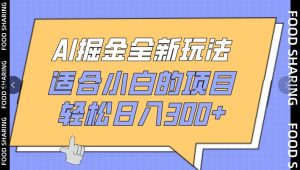 AI掘金全新玩法,适合小白的项目,轻松日入300+-创业资源网