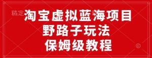 淘宝虚拟蓝海项目,野路子玩法,一天保底500+,保姆级教程-创业资源网