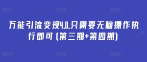 万能引流变现4.0.只需要无脑操作执行即可(第三期+第四期)-创业资源网