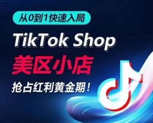 从0到1快速入局TikTok美区小店，快速抢占流量黄金期，开启日出千单之旅-创业资源网