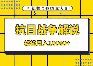 视频号躺赚玩法,抗日战争解说,新手小白轻松操作,AI软件辅助,日产1000条原创视频-创业资源网