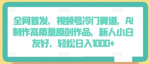全网首发,视频号冷门赛道,AI制作高质量原创作品,新人小白友好,轻松日入1000+【揭秘】-创业资源网