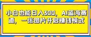 小白也能日入300,AI蓝海赛道,一张图片开启赚钱模式-创业资源网
