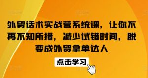 外贸话术实战营系统课,让你不再不知所措,减少试错时间,脱变成外贸拿单达人-创业资源网