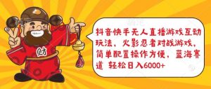 抖音快手无人直播游戏互动玩法，火影忍者对战游戏，简单配置，操作快速，轻松日入5000+【揭秘】-创业资源网