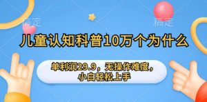儿童认知科普10万个为什么的项目,单利润29.9.无操作难度,小白轻松上手-创业资源网
