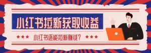 2024最新小红书拉新获取收益方法,小白也可以操作-创业资源网