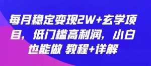 每月稳定变现2W+玄学项目，低门槛高利润，小白也能做 教程+详解【揭秘】-创业资源网