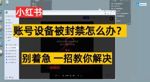 小红书账号设备封禁该如何解决保姆式教程,一招教你解决-创业资源网