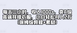 每天三小时，收入1000+，卖A级高端穿搭衣服，小白轻松月入2万(保姆级教程+素材)-创业资源网