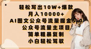 轻松写出10W+爆款,月入10000+,AI图文公众号流量掘金5.0.公众号流量主项目【揭秘】-创业资源网