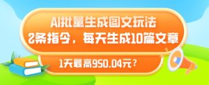 AI批量生成图文玩法，2条指令，每天生成10篇文章，1天最高950.04元?-创业资源网