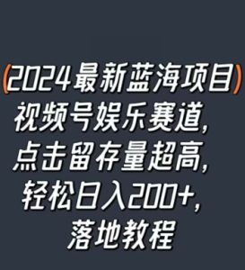 2024最新蓝海项目视频号娱乐赛道，点击留存量超高，轻松日入200+，落地教程-创业资源网