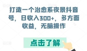 打造一个治愈系动漫城市夜景抖音帐号，日收益300 ，各个方面盈利，没脑子实际操作【揭密】-创业资源网