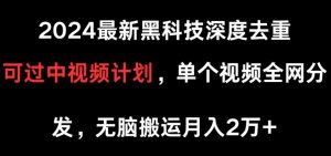2024最新黑科技深度去重,可过中视频计划,单个视频全网分发,无脑搬运-创业资源网