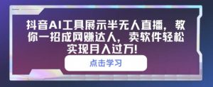 抖音视频AI专用工具展现半无人直播,教你一招成网创大咖,卖软件真正实现月入了万-创业资源网