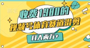 外边收费标准1980的,微信视频号体育赛道,剪辑游戏玩法,一条条爆品,月入2万-创业资源网
