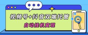 独家首发,微信视频号 抖音视频二端代管自动点击转现,日入500-创业资源网