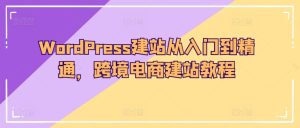 WordPress建网站实用教程,跨境电子商务建站教程-创业资源网