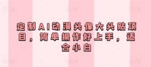 定制AI动漫头像大头贴项目，简单操作好上手，适合小白-创业资源网