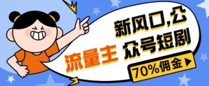 新蓝海微信公众号新项目, 微信流量主短剧剧本营销推广,提成70%上下,新手入门可入门-创业资源网