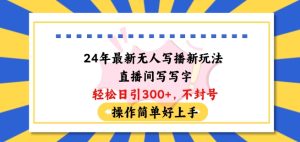 24年全新没有人写播新模式直播房间，写字轻轻松松日引100 粉丝们，防封号使用方便好上手【揭密】-创业资源网