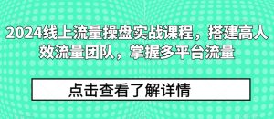 2024用户流量股票操盘实战演练课程内容,构建高人效总流量精英团队,把握多用户流量-创业资源网
