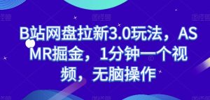 B站百度云盘引流3.0游戏玩法,ASMR掘金队,1min一个视频,没脑子实际操作【揭密】-创业资源网