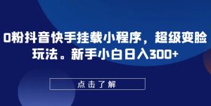 0粉抖音和快手初始化微信小程序,非常换脸游戏玩法,新手入门日入300 【揭密】-创业资源网