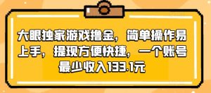 大眼睛独家代理手机游戏撸金，易操作上手快，取现省时省力，一个账号至少收益133.1元-创业资源网